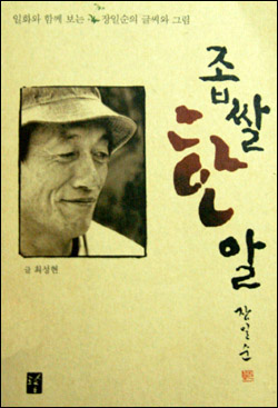 '일화와 함께 보는 장일순의 글씨와 그림'이란 부제로 2004년 최성현님이 발간한 <좁쌀 한 알 장일순> '일화와 함께 보는 장일순의 글씨와 그림'이란 부제로 2004년 최성현님이 발간한 <좁쌀 한 알 장일순>